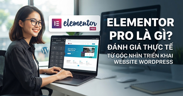 Elementor Pro là gì? Đánh giá thực tế từ góc nhìn triển khai website WordPress